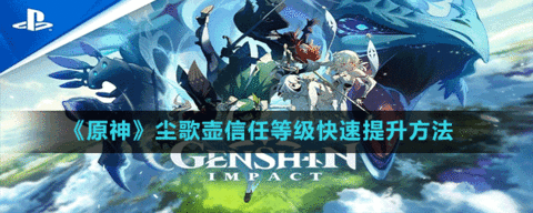 《原神》尘歌壶信任等级快速提升方法